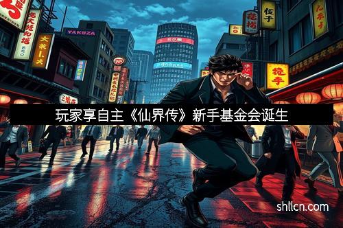 玩家享自主《仙界传》新手基金会诞生